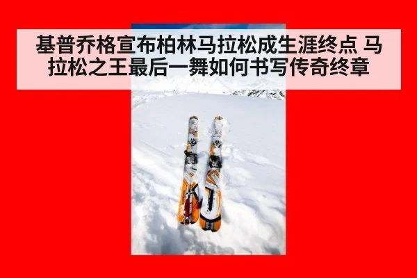 基普乔格宣布柏林马拉松成生涯终点 马拉松之王最后一舞如何书写传奇终章
