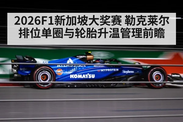2026F1新加坡大奖赛 勒克莱尔排位单圈与轮胎升温管理前瞻