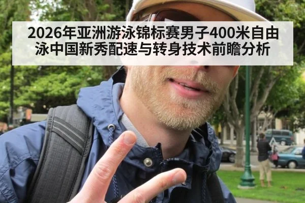 2026年亚洲游泳锦标赛男子400米自由泳中国新秀配速与转身技术前瞻分析