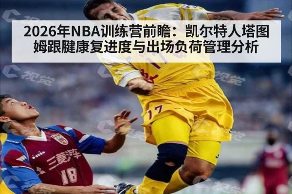 2026年NBA训练营前瞻:凯尔特人塔图姆跟腱康复进度与出场负荷管理分析