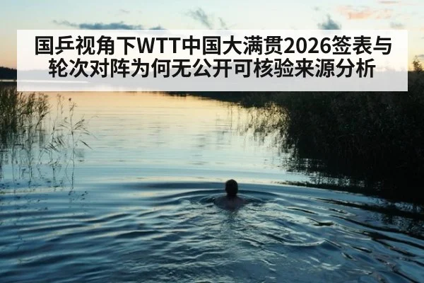国乒视角下WTT中国大满贯2026签表与轮次对阵为何无公开可核验来源分析