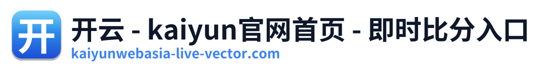 开云 - kaiyun官网首页 - 即时比分入口 Logo